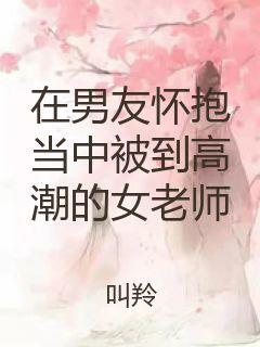 在男友怀抱当中被到高潮的女老师封面