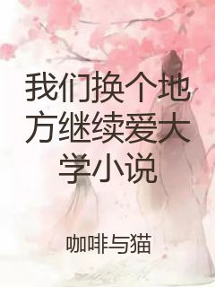 我们换个地方继续爱大学小说
